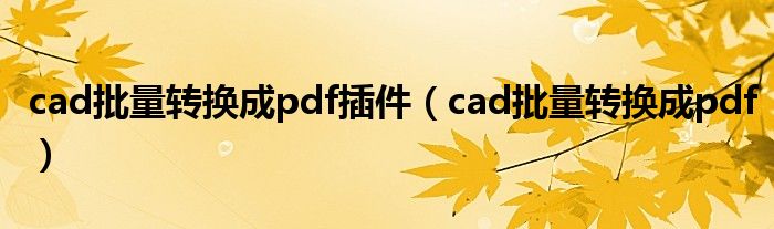cad批量转换成pdf插件（cad批量转换成pdf）
