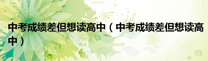 中考成绩差但想读高中（中考成绩差但想读高中）