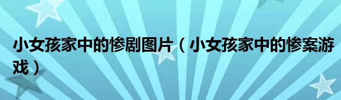 小女孩家中的惨剧图片（小女孩家中的惨案游戏）
