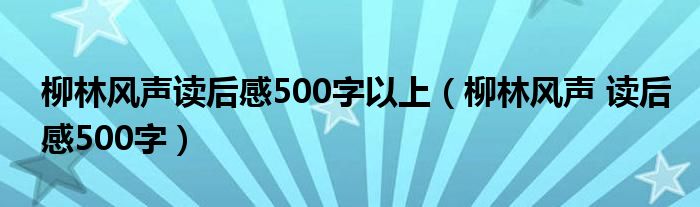 柳林风声读后感500字以上（柳林风声 读后感500字）