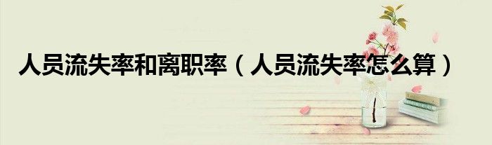 人员流失率和离职率（人员流失率怎么算）