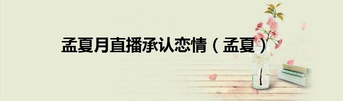 孟夏月直播承认恋情（孟夏）