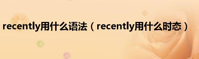 recently用什么语法（recently用什么时态）