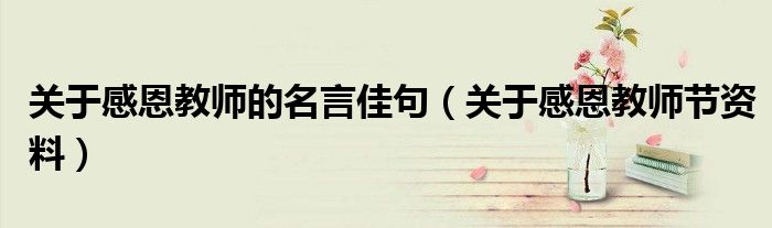 关于感恩教师的名言佳句（关于感恩教师节资料）