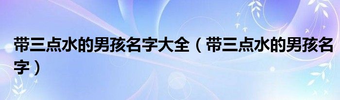带三点水的男孩名字大全（带三点水的男孩名字）