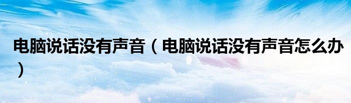 电脑说话没有声音（电脑说话没有声音怎么办）