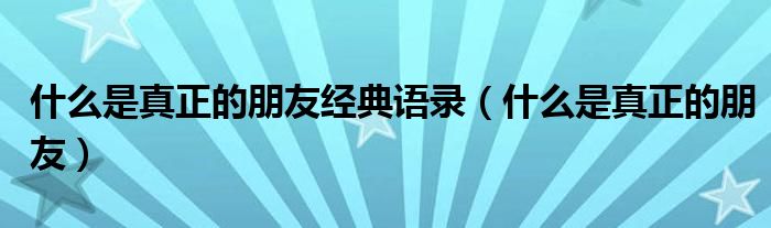 什么是真正的朋友经典语录（什么是真正的朋友）