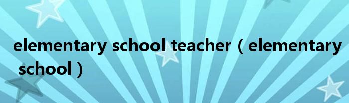 elementary school teacher（elementary school）