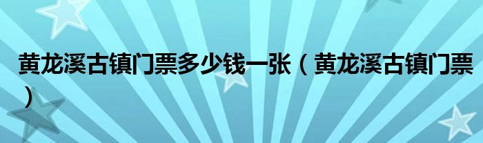 黄龙溪古镇门票多少钱一张（黄龙溪古镇门票）