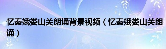 忆秦娥娄山关朗诵背景视频（忆秦娥娄山关朗诵）