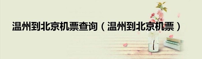 温州到北京机票查询（温州到北京机票）