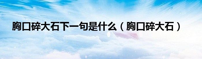 胸口碎大石下一句是什么（胸口碎大石）