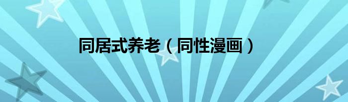 同居式养老（同性漫画）