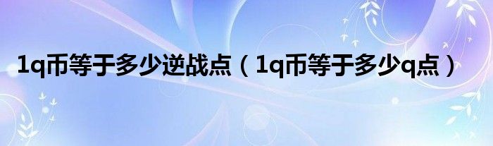1q币等于多少逆战点（1q币等于多少q点）