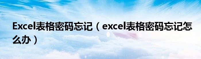 Excel表格密码忘记（excel表格密码忘记怎么办）