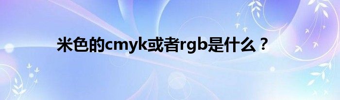 米色的cmyk或者rgb是什么？