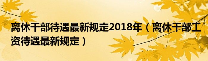 离休干部待遇最新规定2018年（离休干部工资待遇最新规定）