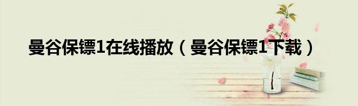 曼谷保镖1在线播放（曼谷保镖1下载）