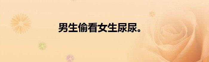 男生偷看女生尿尿。