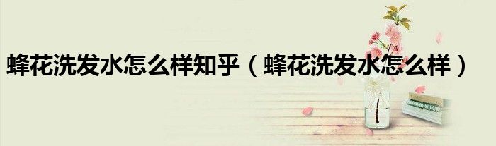 蜂花洗发水怎么样知乎（蜂花洗发水怎么样）
