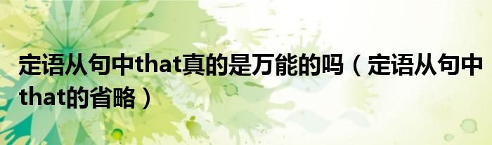 定语从句中that真的是万能的吗（定语从句中that的省略）