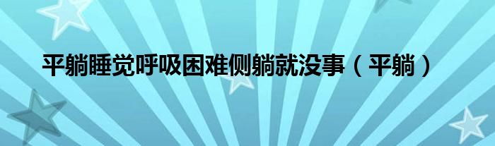 平躺睡觉呼吸困难侧躺就没事（平躺）