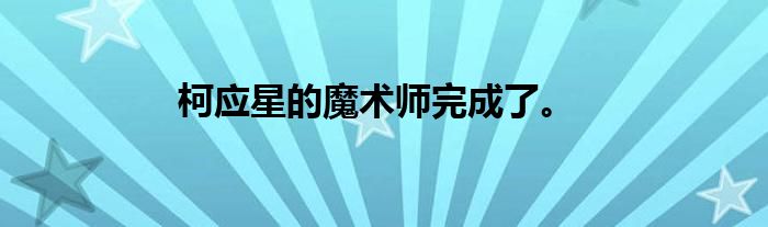 柯应星的魔术师完成了。
