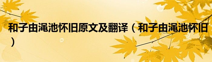 和子由渑池怀旧原文及翻译（和子由渑池怀旧）