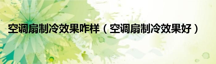 空调扇制冷效果咋样（空调扇制冷效果好）