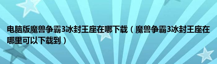 电脑版魔兽争霸3冰封王座在哪下载（魔兽争霸3冰封王座在哪里可以下载到）