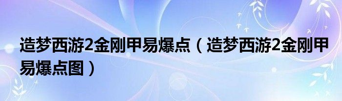 造梦西游2金刚甲易爆点（造梦西游2金刚甲易爆点图）