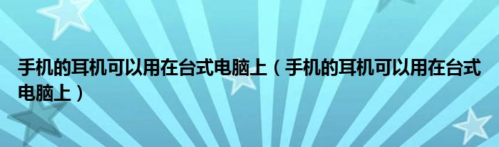 手机的耳机可以用在台式电脑上（手机的耳机可以用在台式电脑上）