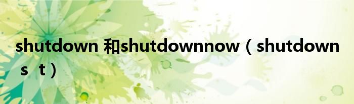 shutdown 和shutdownnow（shutdown  s  t）