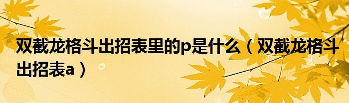 双截龙格斗出招表里的p是什么（双截龙格斗出招表a）