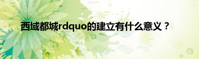 西域都城rdquo的建立有什么意义？