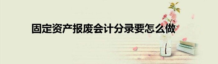 固定资产报废会计分录要怎么做