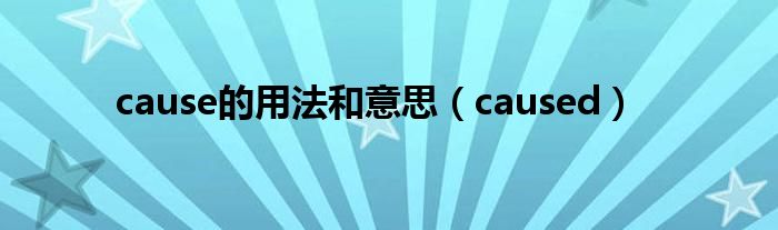 cause的用法和意思（caused）