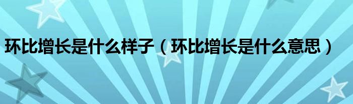 环比增长是什么样子（环比增长是什么意思）