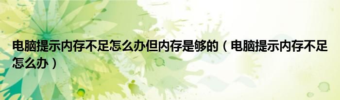 电脑提示内存不足怎么办但内存是够的（电脑提示内存不足怎么办）