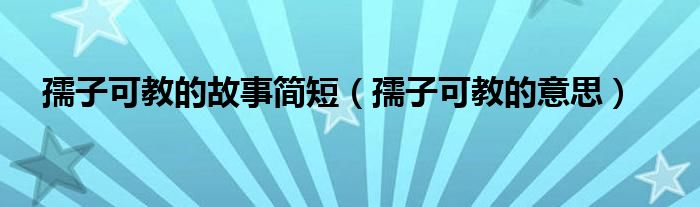 孺子可教的故事简短（孺子可教的意思）