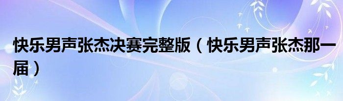 快乐男声张杰决赛完整版（快乐男声张杰那一届）