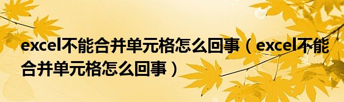 excel不能合并单元格怎么回事（excel不能合并单元格怎么回事）