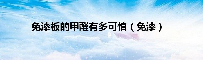 免漆板的甲醛有多可怕（免漆）