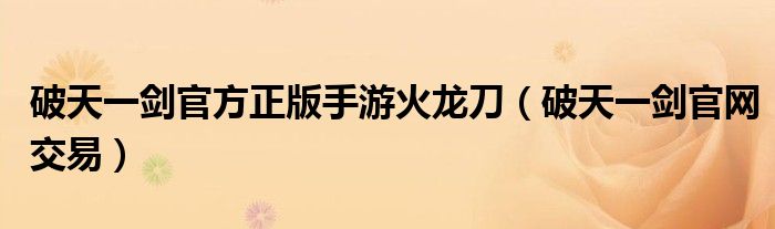 破天一剑官方正版手游火龙刀（破天一剑官网交易）