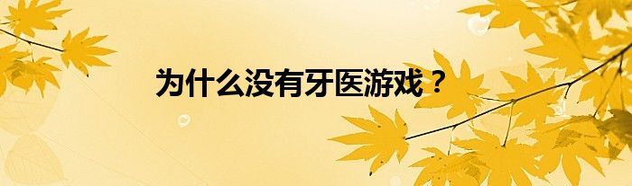 为什么没有牙医游戏？