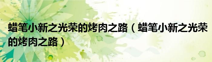 蜡笔小新之光荣的烤肉之路（蜡笔小新之光荣的烤肉之路）
