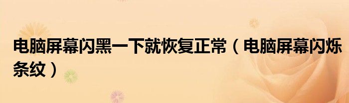 电脑屏幕闪黑一下就恢复正常（电脑屏幕闪烁条纹）