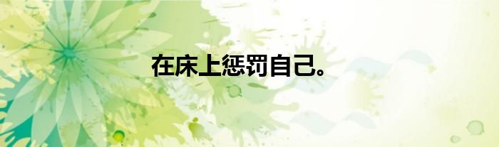 在床上惩罚自己。