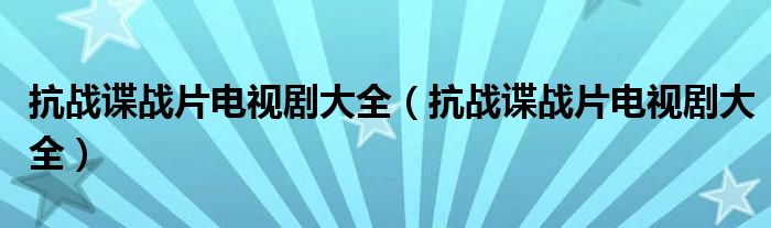 抗战谍战片电视剧大全（抗战谍战片电视剧大全）