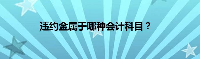 违约金属于哪种会计科目？